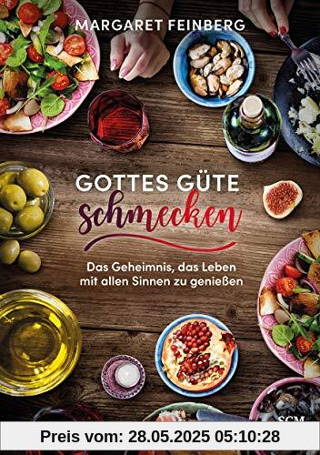 Gottes Güte schmecken: Das Geheimnis, das Leben mit allen Sinnen zu genießen