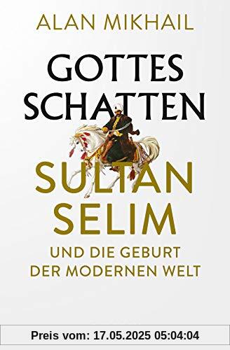 Gottes Schatten: Sultan Selim und die Geburt der modernen Welt Gottes Schatten: Sultan Selim und die Geburt der modernen Welt