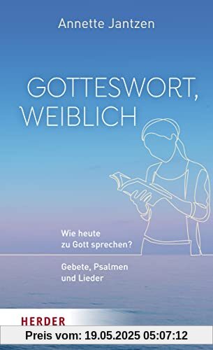 Gotteswort, weiblich: Wie heute zu Gott sprechen? Gebete, Psalmen und Lieder