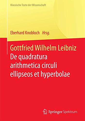 Gottfried Wilhelm Leibniz: De quadratura arithmetica circuli ellipseos et hyperbolae cujus corollarium est trigonometria sine tabulis (Klassische Texte der Wissenschaft) von Springer Spektrum