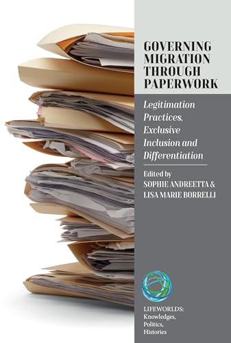 Governing Migration Through Paperwork: Legitimation Practices, Exclusive Inclusion and Differentiation (Lifeworlds: Knowledges, Politics, Histories, 6) von Berghahn Books