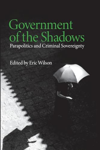 Government of the Shadows: Parapolitics and Criminal Sovereignty