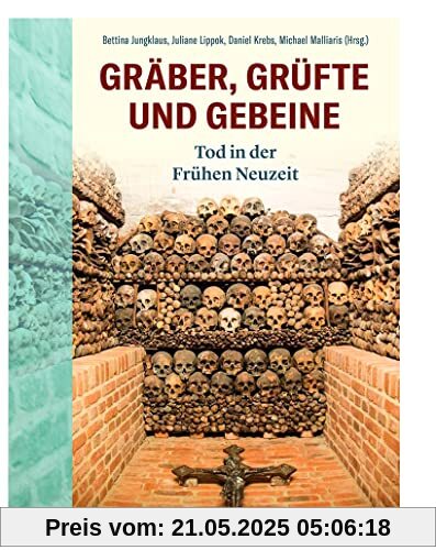 Gräber, Grüfte und Gebeine: Tod in der frühen Neuzeit Gräber, Grüfte und Gebeine: Tod in der frühen Neuzeit