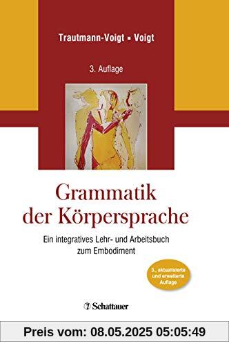 Grammatik der Körpersprache: Ein integratives Lehr- und Arbeitsbuch zum Embodiment Grammatik der Körpersprache: Ein integratives Lehr- und Arbeitsbuch zum Embodiment