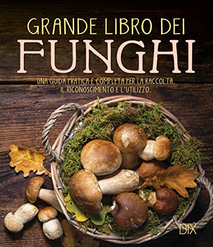 Grande libro dei funghi. Una guida pratica e completa per la raccolta, il riconoscimento e l'utilizzo (Varia illustrata) Grande libro dei funghi. Una guida pratica e completa per la raccolta, il riconoscimento e l'utilizzo (Varia illustrata)