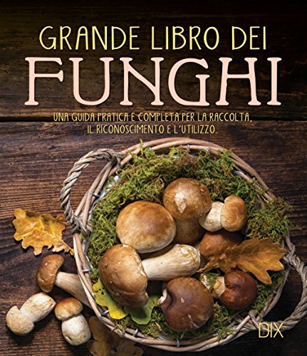 Grande libro dei funghi. Una guida pratica e completa per la raccolta, il riconoscimento e l'utilizzo (Varia illustrata) von Dix