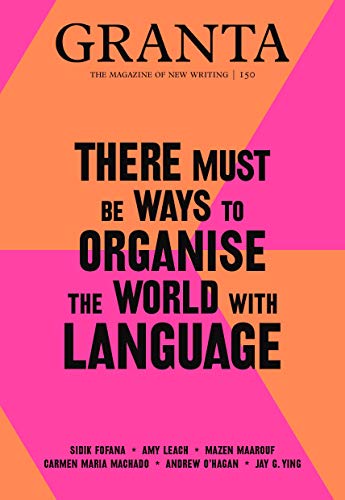 Granta 150: There Must Be Ways to Organise the World With Language (The Magazine of New Writing, 150, Band 150) von Granta Magazine
