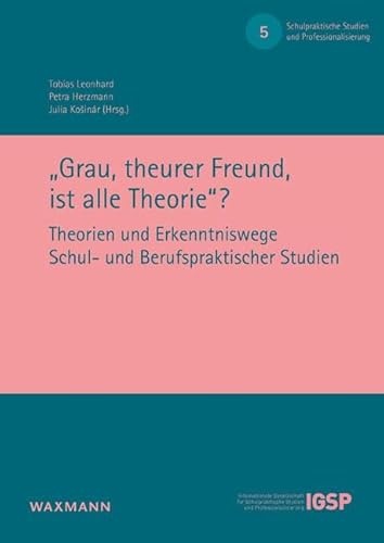 â€žGrau, theurer Freund, ist alle Theorieâ€œ?: Theorien und Erkenntniswege Schul- und Berufspraktischer Studien (Schulpraktische Studien und Professionalisierung) von Waxmann