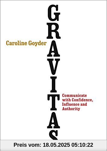 Gravitas: Communicate with Confidence, Influence and Authority