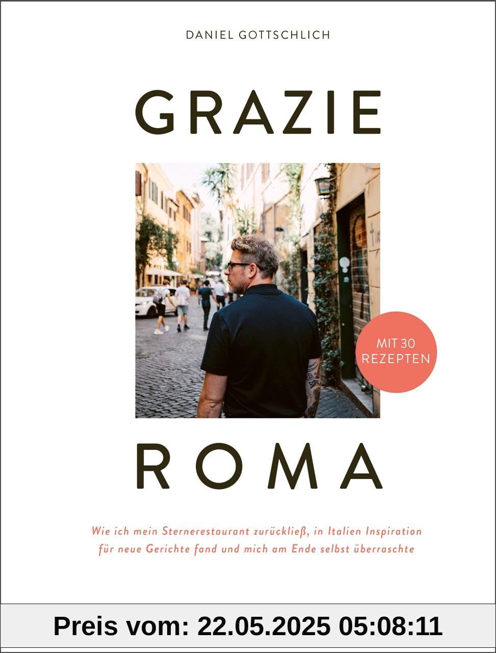 Grazie Roma: Wie ich mein Sternerestaurant zurückließ, in Italien Inspiration für neue Gerichte fand und mich am Ende selbst überraschte. Mit 30 Rezepten