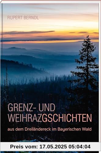 Grenz- und Weihrazgschichten – aus dem Dreiländereck im Bayerischen Wald Grenz- und Weihrazgschichten – aus dem Dreiländereck im Bayerischen Wald