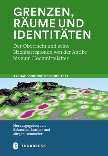 Grenzen, Räume und Identitäten: Der Oberrhein und seine Nachbarregionen von der Antike bis zum Hochmittelalter (Archäologie und Geschichte, Band 22) von Jan Thorbecke Verlag