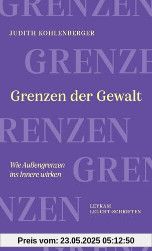 Grenzen der Gewalt: Wie Außengrenzen ins Innere wirken (Leykam LEUCHT:SCHRIFTEN)