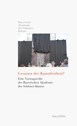 Grenzen der Kunstfreiheit?: Eine Vortragsreihe der Bayerischen Akademie der Schönen Künste (Kleine Bibliothek der Bayerischen Akademie der Schönen Künste) von Wallstein Verlag GmbH