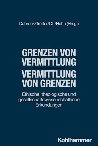 Grenzen von Vermittlung - Vermittlung von Grenzen: Ethische, theologische und gesellschaftswissenschaftliche Erkundungen Grenzen von Vermittlung - Vermittlung von Grenzen: Ethische, theologische und gesellschaftswissenschaftliche Erkundungen von W. Kohlhammer GmbH