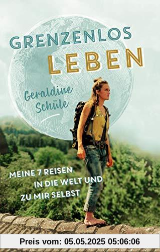 Grenzenlos leben: Meine sieben Reisen in die Welt und zu mir selbst