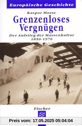 Grenzenloses Vergnügen: Der Aufstieg der Massenkultur 1850-1970 Grenzenloses Vergnügen: Der Aufstieg der Massenkultur 1850-1970