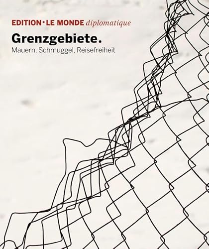 Grenzgebiete: Mauern, Schmuggel, Reisefreiheit (Edition Le Monde diplomatique)