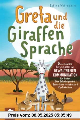 Greta und die Giraffensprache – 8 anschauliche Tiergeschichten zur Gewaltfreien Kommunikation für Kinder: Über Gefühle sprechen, Bedürfnisse verstehen und Konflikte lösen