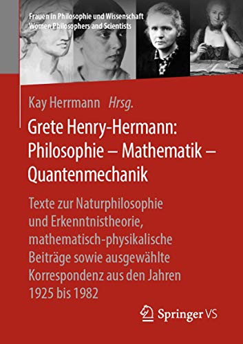 Grete Henry-Hermann: Philosophie – Mathematik – Quantenmechanik: Texte zur Naturphilosophie und Erkenntnistheorie, mathematisch-physikalische Beiträge ... Women Philosophers and Scientists) von Springer VS