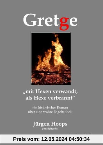Gretge. mit Hexen verwandt, als Hexe verbrannt: Ein historischer Roman über eine wahre Begebenheit