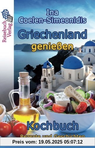 Griechenland genießen - Kochbuch: Rezepte und Geschichten