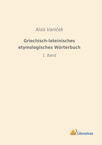 Griechisch-lateinisches etymologisches Wörterbuch: 1. Band Griechisch-lateinisches etymologisches Wörterbuch: 1. Band von Literaricon Verlag UG