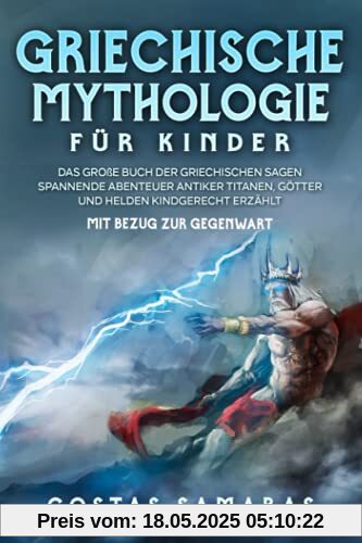 Griechische Mythologie für Kinder: Das große Buch der griechischen Sagen - Spannende Abenteuer antiker Titanen, Götter und Helden kindgerecht erzählt - mit Bezug zur Gegenwart Griechische Mythologie für Kinder: Das große Buch der griechischen Sagen - Spannende Abenteuer antiker Titanen, Götter und Helden kindgerecht erzählt - mit Bezug zur Gegenwart