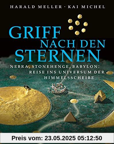 Griff nach den Sternen: Nebra, Stonehenge, Babylon: Reise ins Universum der Himmelsscheibe Griff nach den Sternen: Nebra, Stonehenge, Babylon: Reise ins Universum der Himmelsscheibe