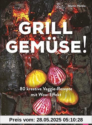 Grill Gemüse!: 80 kreative Veggie-Rezepte mit Wow-Effekt