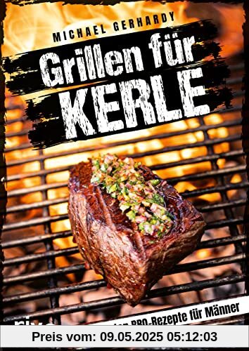 Grillen für Kerle: Die besten BBQ-Rezepte für Männer. Ultimative Grillrezepte für Steaks, Ribs, Burger, Spieße, Saucen, Dips und Desserts. Mit Fleisch, Fisch oder vegetarisch Grillen für Kerle: Die besten BBQ-Rezepte für Männer. Ultimative Grillrezepte für Steaks, Ribs, Burger, Spieße, Saucen, Dips und Desserts. Mit Fleisch, Fisch oder vegetarisch