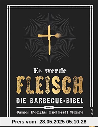 Grillen: Es werde Fleisch. Die Barbecue-Bibel. Das ultimative Fleisch-Kochbuch fürs perfekte BBQ. Ob Smoker oder Rost - es wird ein Fest für Jünger des Barbecue Way-of-Life!