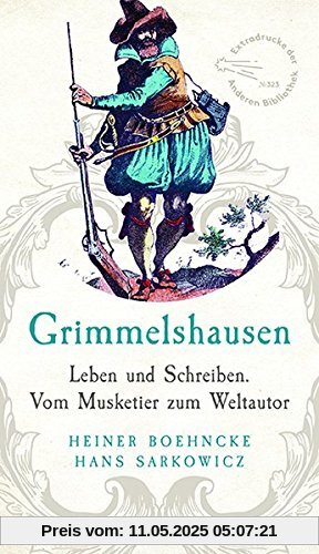 Grimmelshausen: Leben und Schreiben. Vom Musketier zum Weltautor. Überarbeitet und ergänzt um ein Register (Extradrucke der Anderen Bibliothek, Band 323)