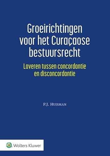 Groeirichtingen voor het Curaçaose bestuursrecht: Laveren tussen concordantie en disconcordantie Groeirichtingen voor het Curaçaose bestuursrecht: Laveren tussen concordantie en disconcordantie von Uitgeverij Kluwer BV