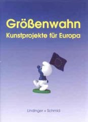 Grössenwahn: Kunstprojekte für Europa Grössenwahn: Kunstprojekte für Europa von Verlag Lindinger + Schmid