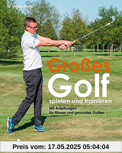 Großes Golf spielen und trainieren: Neue Trainings-Ansätze für Schwung, Fitness und Gesundheit