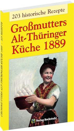 Großmutters Alt-Thüringer Küche 1889: Kochbuch – 203 historische Rezepte aus Thüringen: Kochbuch mit 203 historische Rezepte aus Thüringen von Rockstuhl Verlag