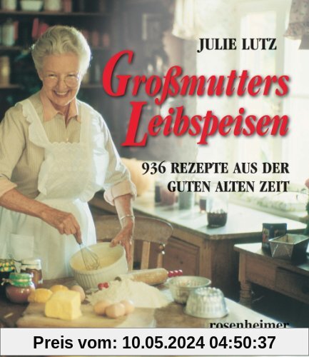 Großmutters Leibspeisen - 936 Rezepte aus der guten alten Zeit