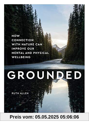 Grounded: How Contact with Nature Can Improve Our Mental and Physical Wellbeing: How Connection with Nature Can Improve Our Mental and Physical Well Being Grounded: How Contact with Nature Can Improve Our Mental and Physical Wellbeing: How Connection with Nature Can Improve Our Mental and Physical Well Being