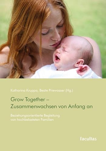 Grow Together – Zusammenwachsen von Anfang an: Beziehungsorientierte Begleitung von hochbelasteten Familien von facultas