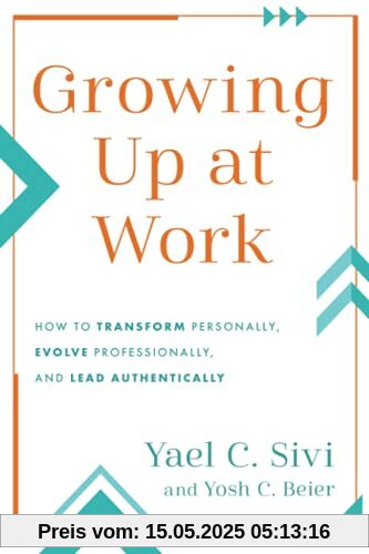 Growing Up at Work: How to Transform Personally, Evolve Professionally, and Lead Authentically Growing Up at Work: How to Transform Personally, Evolve Professionally, and Lead Authentically
