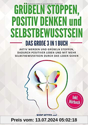 Grübeln stoppen -positiv Denken und Selbstbewusstsein: Das große 3 in 1 Buch! Aktiv werden und Grübeln stoppen. Dadurch positiver Leben und mit mehr Selbstbewusstsein durch das Leben gehen