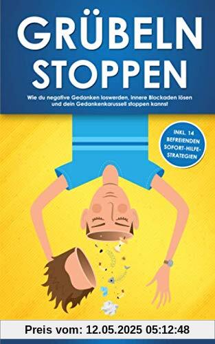 Grübeln stoppen: Wie du negative Gedanken loswerden, innere Blockaden lösen und dein Gedankenkarussell stoppen kannst (inkl. 14 befreienden Sofort-Hilfe-Strategien)