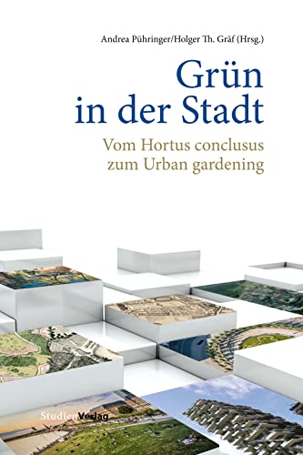 Grün in der Stadt: Vom Hortus conclusus zum Urban gardening (Beiträge zur Geschichte der Städte Mitteleuropas) von Studien Verlag