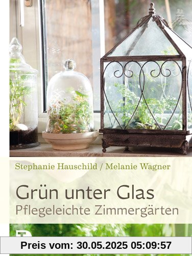 Grün unter Glas - Pflegeleichte Zimmergärten Grün unter Glas - Pflegeleichte Zimmergärten