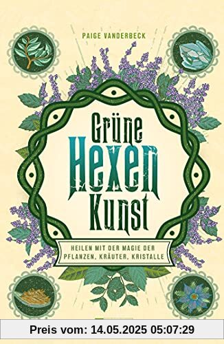 Grüne Hexenkunst: Heilen mit der Magie der Pflanzen, Kräuter und Kristalle