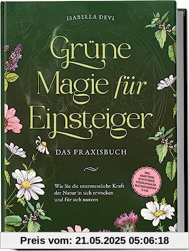 Grüne Magie für Einsteiger - Das Praxisbuch: Wie Sie die unermessliche Kraft der Natur in sich erwecken und für sich nutzen | inkl. Krafttiere Spiritfinder, Hexen Ritualen, Blütenessenzen u.v.m. Grüne Magie für Einsteiger - Das Praxisbuch: Wie Sie die unermessliche Kraft der Natur in sich erwecken und für sich nutzen | inkl. Krafttiere Spiritfinder, Hexen Ritualen, Blütenessenzen u.v.m.