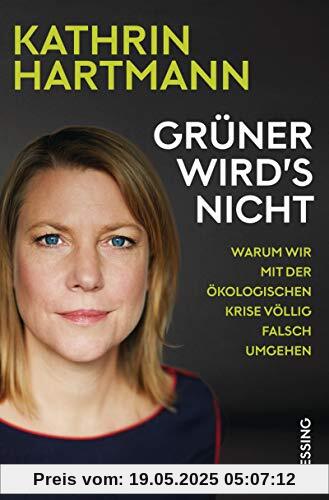 Grüner wird's nicht: Warum wir mit der ökologischen Krise völlig falsch umgehen