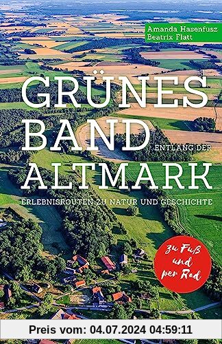 Grünes Band entlang der Altmark: Erlebnisrouten zu Natur und Geschichte. Zu Fuß. Per Rad.
