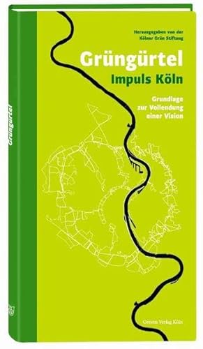 Grüngürtel Impuls Köln: Grundlage zur Vollendung einer Vision: Grundlage zur Vollendung einer Vision. Hrsg.: Kölner Grün Stiftung von Greven